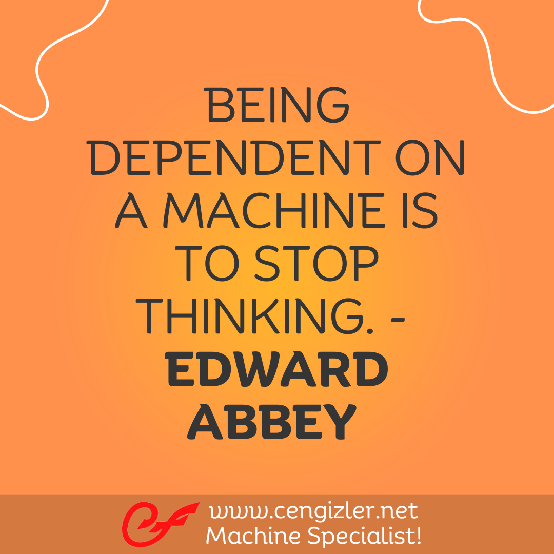 4 Being dependent on a machine is to stop thinking. - Edward Abbey